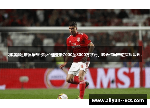 利物浦足球俱乐部欲标价迪亚斯7000至8000万欧元，转会传闻未进实质谈判。