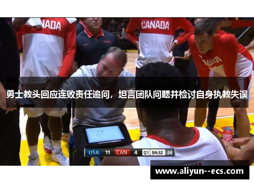 勇士教头回应连败责任追问，坦言团队问题并检讨自身执教失误