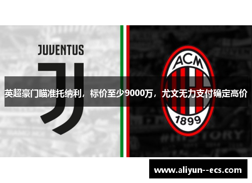 英超豪门瞄准托纳利，标价至少9000万，尤文无力支付确定高价
